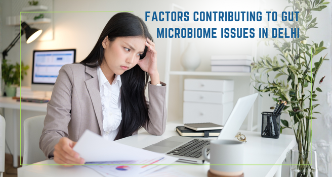 Factors Contributing to Gut Microbiome Issues in Delhi
