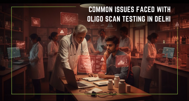 Common Issues Faced With Oligo Scan Testing in Delhi